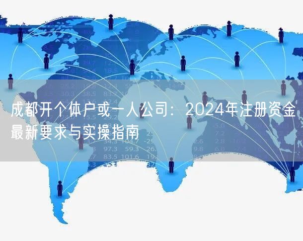 成都开个体户或一人公司:2024年注册资金最新要求与实操指南 成都开个体户或一人公司:2024年注册资金最新要求与实操指南