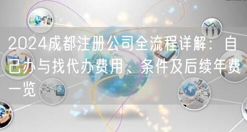 2024成都注册公司全流程详解：自己办与找代办费用、条件及后续年费一览