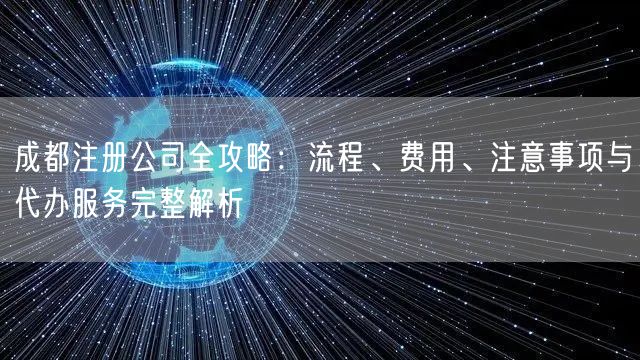 成都注册公司全攻略：流程、费用、注意事项与代办服务完整解析