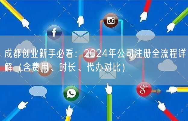 成都创业新手必看:2024年公司注册全流程详解(含费用、时长、代办对比) 成都创业新手必看:2024年公司注册全流程详解(含费用、时长、代办对比)