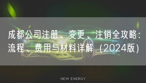 成都公司注册、变更、注销全攻略：流程、费用与材料详解（2024版）