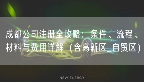 成都公司注册全攻略：条件、流程、材料与费用详解（含高新区_自贸区）
