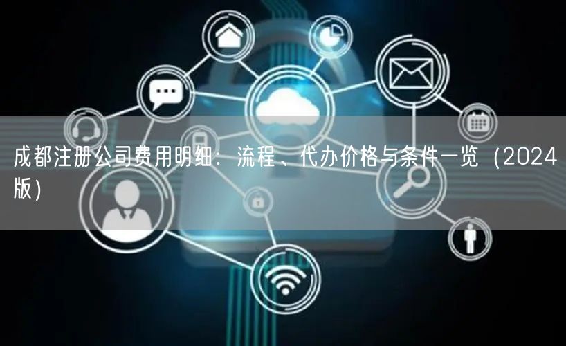 成都注册公司费用明细:流程、代办价格与条件一览(2024版) 成都注册公司费用明细:流程、代办价格与条件一览(2024版)