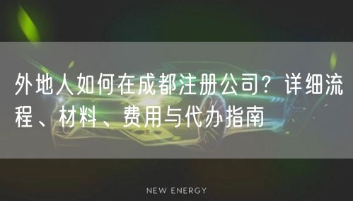 外地人如何在成都注册公司？详细流程、材料、费用与代办指南