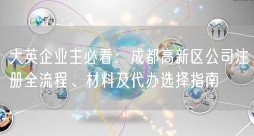 大英企业主必看：成都高新区公司注册全流程、材料及代办选择指南