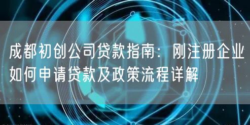 成都初创公司贷款指南:刚注册企业如何申请贷款及政策流程详解 成都初创公司贷款指南:刚注册企业如何申请贷款及政策流程详解