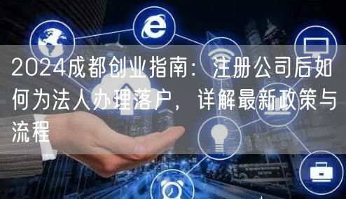 2024成都创业指南:注册公司后如何为法人办理落户,详解最新政策与流程 2024成都创业指南:注册公司后如何为法人办理落户,详解最新政策与流程