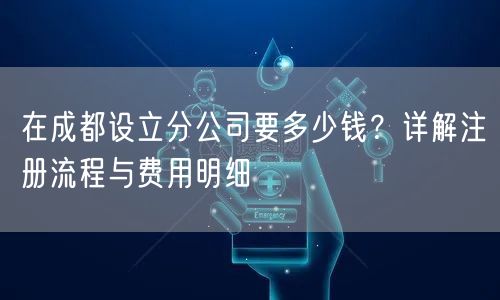 在成都设立分公司要多少钱？详解注册流程与费用明细