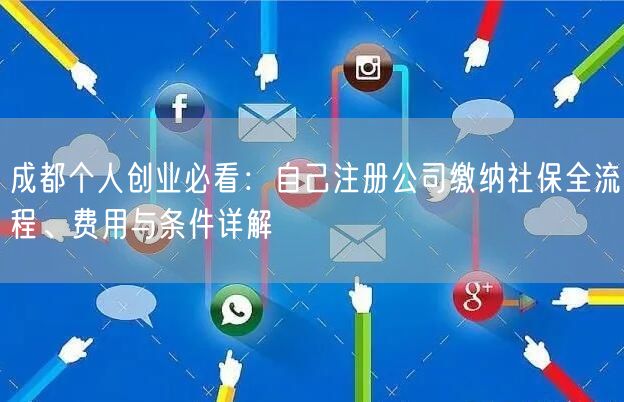 成都个人创业必看:自己注册公司缴纳社保全流程、费用与条件详解 成都个人创业必看:自己注册公司缴纳社保全流程、费用与条件详解