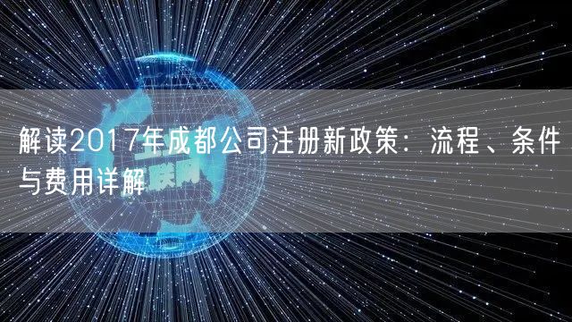 解读2017年成都公司注册新政策:流程、条件与费用详解 解读2017年成都公司注册新政策:流程、条件与费用详解