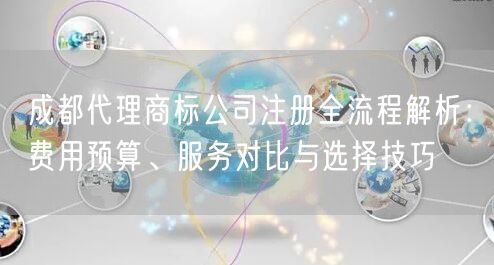 成都代理商标公司注册全流程解析:费用预算、服务对比与选择技巧 成都代理商标公司注册全流程解析:费用预算、服务对比与选择技巧