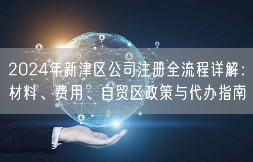 2024年新津区公司注册全流程详解：材料、费用、自贸区政策与代办指南