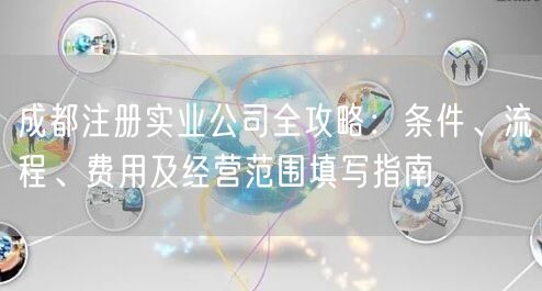成都注册实业公司全攻略：条件、流程、费用及经营范围填写指南