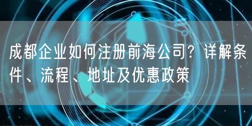 成都企业如何注册前海公司?详解条件、流程、地址及优惠政策 成都企业如何注册前海公司?详解条件、流程、地址及优惠政策