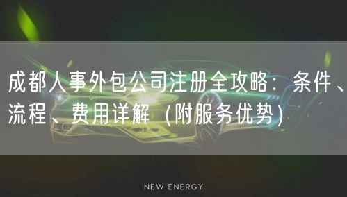 成都人事外包公司注册全攻略：条件、流程、费用详解（附服务优势）