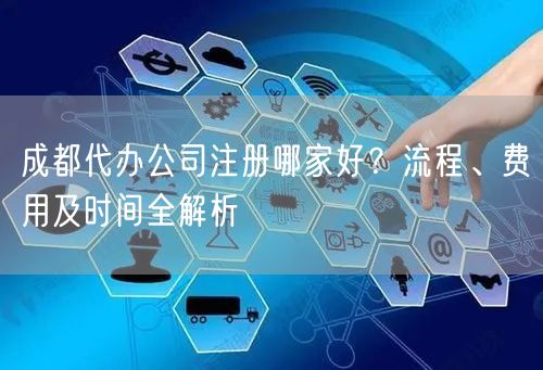 成都代办公司注册哪家好？流程、费用及时间全解析
