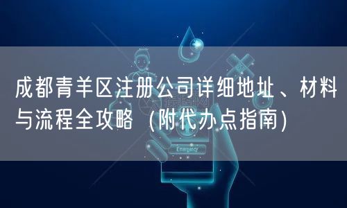 成都青羊区注册公司详细地址、材料与流程全攻略（附代办点指南）