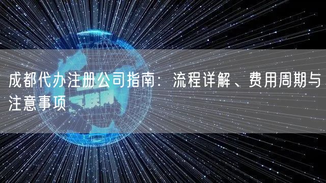 成都代办注册公司指南：流程详解、费用周期与注意事项
