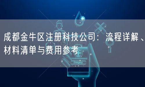 成都金牛区注册科技公司：流程详解、材料清单与费用参考