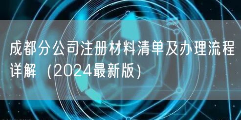 成都分公司注册材料清单及办理流程详解（2024最新版）