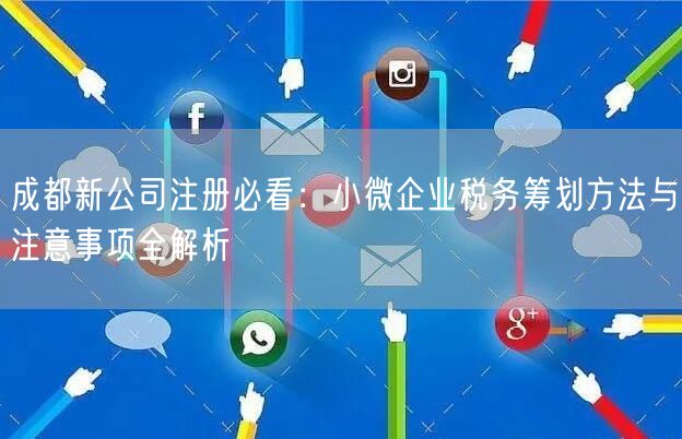 成都新公司注册必看：小微企业税务筹划方法与注意事项全解析