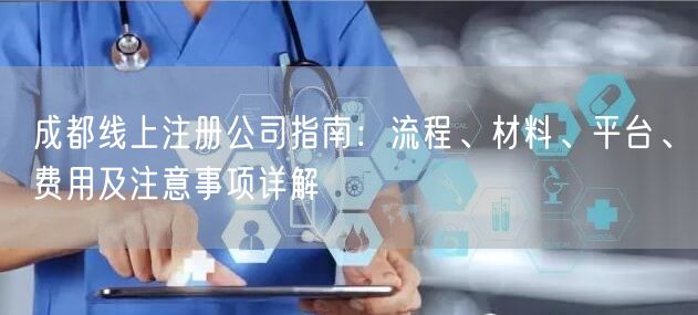成都线上注册公司指南：流程、材料、平台、费用及注意事项详解