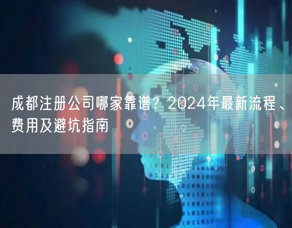 成都注册公司哪家靠谱？2024年最新流程、费用及避坑指南