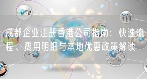 成都企业注册香港公司指南：快速流程、费用明细与本地优惠政策解读