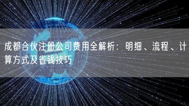 成都合伙注册公司费用全解析:明细、流程、计算方式及省钱技巧 成都合伙注册公司费用全解析:明细、流程、计算方式及省钱技巧