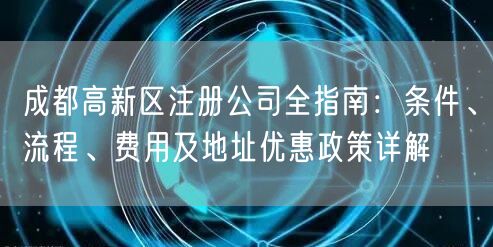 成都高新区注册公司全指南：条件、流程、费用及地址优惠政策详解