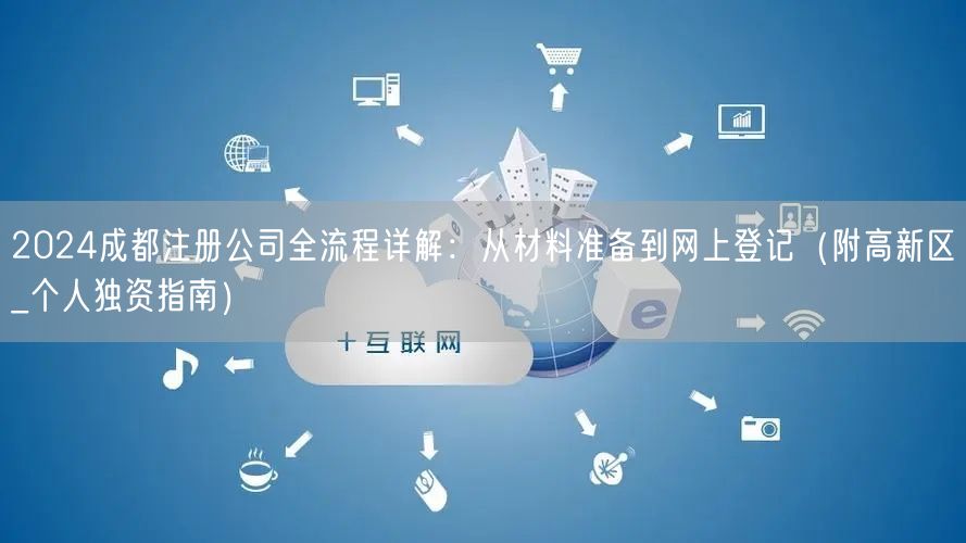 2024成都注册公司全流程详解：从材料准备到网上登记（附高新区_个人独资指南）