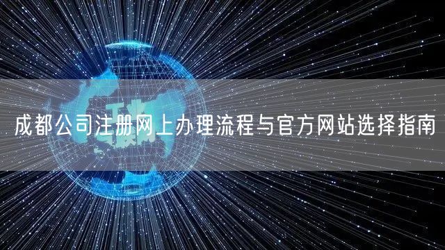 成都公司注册网上办理流程与官方网站选择指南 成都公司注册网上办理流程与官方网站选择指南