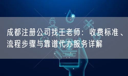 成都注册公司找王老师：收费标准、流程步骤与靠谱代办服务详解