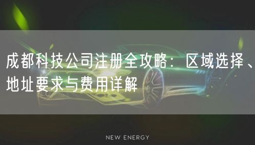 成都科技公司注册全攻略：区域选择、地址要求与费用详解