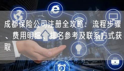 成都保险公司注册全攻略:流程步骤、费用明细、排名参考及联系方式获取 成都保险公司注册全攻略:流程步骤、费用明细、排名参考及联系方式获取