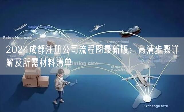 2024成都注册公司流程图最新版：高清步骤详解及所需材料清单