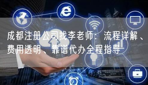 成都注册公司找李老师：流程详解、费用透明、靠谱代办全程指导