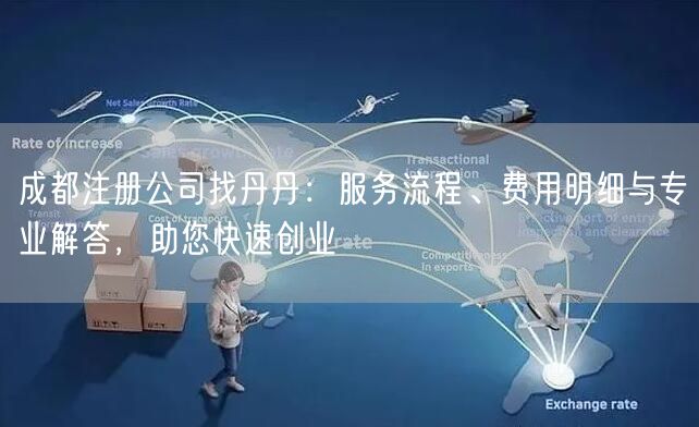 成都注册公司找丹丹：服务流程、费用明细与专业解答，助您快速创业