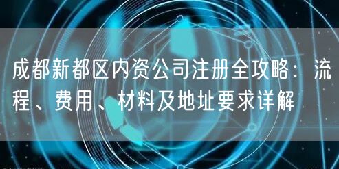 成都新都区内资公司注册全攻略：流程、费用、材料及地址要求详解