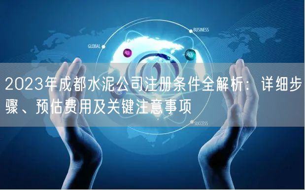 2023年成都水泥公司注册条件全解析：详细步骤、预估费用及关键注意事项