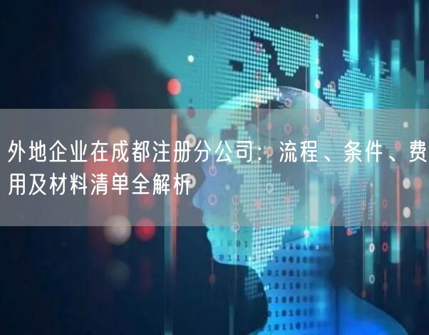 外地企业在成都注册分公司：流程、条件、费用及材料清单全解析