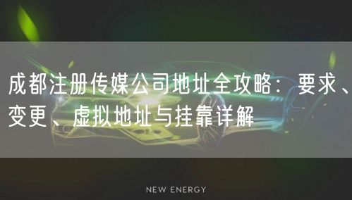 成都注册传媒公司地址全攻略：要求、变更、虚拟地址与挂靠详解
