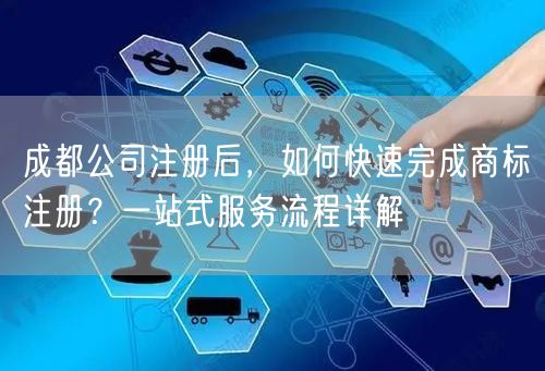 成都公司注册后,如何快速完成商标注册?一站式服务流程详解 成都公司注册后,如何快速完成商标注册?一站式服务流程详解