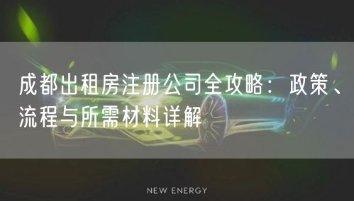 成都出租房注册公司全攻略：政策、流程与所需材料详解