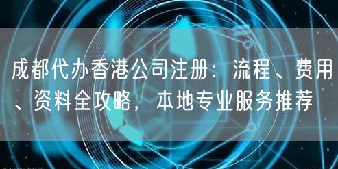 成都代办香港公司注册:流程、费用、资料全攻略,本地专业服务推荐 成都代办香港公司注册:流程、费用、资料全攻略,本地专业服务推荐