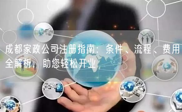 成都家政公司注册指南：条件、流程、费用全解析，助您轻松开业