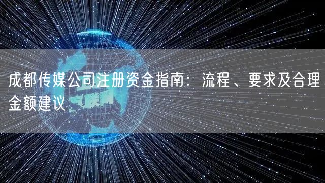 成都传媒公司注册资金指南:流程、要求及合理金额建议 成都传媒公司注册资金指南:流程、要求及合理金额建议