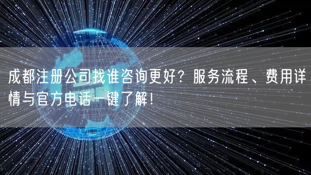 成都注册公司找谁咨询更好？服务流程、费用详情与官方电话一键了解！