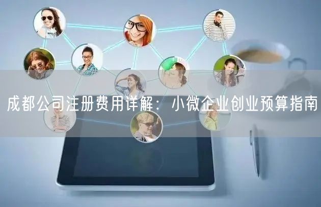 成都公司注册费用详解:小微企业创业预算指南 成都公司注册费用详解:小微企业创业预算指南