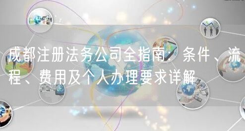 成都注册法务公司全指南：条件、流程、费用及个人办理要求详解